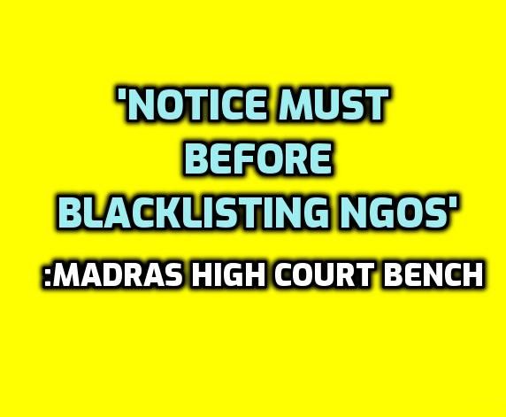 ‘Notice must before blacklisting NGOs’, all NGO should know what Madras High Court Bench said.